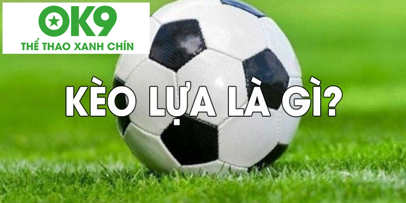 Kèo lựa là gì khiến không ít anh em bet thủ băn khoăn